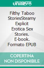 Filthy Taboo StoriesSteamy Explicit Erotica Sex Stories. E-book. Formato EPUB ebook