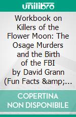 Workbook on Killers of the Flower Moon: The Osage Murders and the Birth of the FBI by David Grann (Fun Facts &amp; Trivia Tidbits). E-book. Formato EPUB ebook