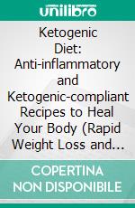 Ketogenic Diet: Anti-inflammatory and Ketogenic-compliant Recipes to Heal Your Body (Rapid Weight Loss and Burn Fat Forever). E-book. Formato EPUB