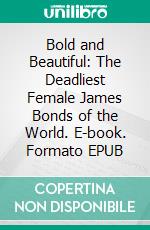 Bold and Beautiful: The Deadliest Female James Bonds of the World. E-book. Formato EPUB ebook di Woodwards Juliana