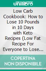 Low Carb Cookbook: How to Lose 10 Pounds in 10 Days with Keto Recipes (Low Fat Recipe For Everyone to Lose Weight And Staying Healthy). E-book. Formato EPUB ebook