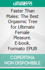 Faster Than Males: The Best Orgasmic Tree for Ultimate Female Pleasure. E-book. Formato EPUB ebook di Woodwards Juliana