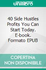 40 Side Hustles Profits You Can Start Today. E-book. Formato EPUB ebook