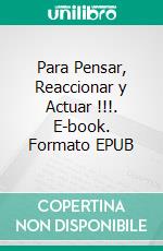 Para Pensar, Reaccionar y Actuar !!!. E-book. Formato EPUB ebook