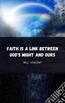 Faith is a Link Between God's Might and Ours. E-book. Formato EPUB ebook di Bill Vincent