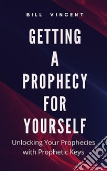 Getting a Prophecy for YourselfUnlocking Your Prophecies with Prophetic Keys. E-book. Formato EPUB ebook di Bill Vincent