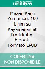 Maaari Kang Yumaman: 100 Lihim sa Kayamanan at Produktibo. E-book. Formato EPUB ebook