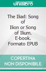 The Iliad: Song of Ilion or Song of Ilium. E-book. Formato EPUB ebook