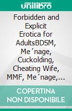 Forbidden and Explicit Erotica for AdultsBDSM, Me´nage, Cuckolding, Cheating Wife, MMF, Me´nage, Discipline, Interracial. E-book. Formato EPUB ebook