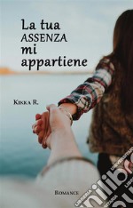 La tua assenza mi appartiene. E-book. Formato EPUB