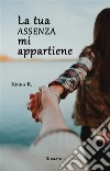 La tua assenza mi appartiene. E-book. Formato EPUB ebook