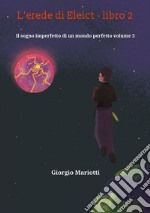 L&apos;erede di Eleict - libro 2Il sogno imperfetto di un mondo perfetto volume 3. E-book. Formato EPUB