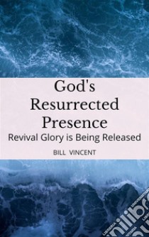 God's Resurrected PresenceRevival Glory is Being Released. E-book. Formato EPUB ebook di Bill Vincent