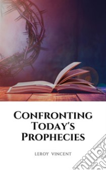 Confronting Today's Prophecies. E-book. Formato EPUB ebook di Leroy Vincent