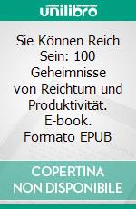 Sie Können Reich Sein: 100 Geheimnisse von Reichtum und Produktivität. E-book. Formato EPUB ebook