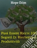 Puoi Essere Ricco: 100 Segreti Di Ricchezza e Produttività. E-book. Formato EPUB ebook