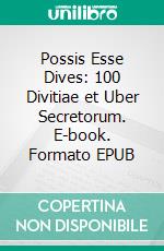 Possis Esse Dives: 100 Divitiae et Uber Secretorum. E-book. Formato EPUB ebook