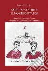 Quello stadio è il nostro stadio. E-book. Formato EPUB ebook