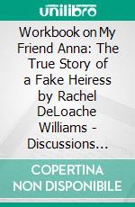 Workbook on My Friend Anna: The True Story of a Fake Heiress by Rachel DeLoache Williams - Discussions Made Easy. E-book. Formato EPUB ebook