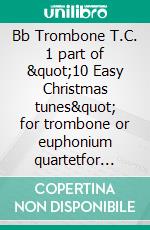 Bb Trombone T.C. 1 part of &quot;10 Easy Christmas tunes&quot; for trombone or euphonium quartetfor beginner / intermediate. E-book. Formato EPUB ebook