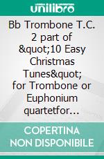 Bb Trombone T.C. 2 part of &quot;10 Easy Christmas Tunes&quot; for Trombone or Euphonium quartetfor beginner / intermediate. E-book. Formato EPUB ebook