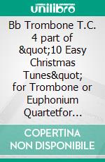 Bb Trombone T.C. 4 part of &quot;10 Easy Christmas Tunes&quot; for Trombone or Euphonium Quartetfor beginner / intermediate. E-book. Formato EPUB ebook