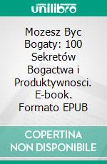 Mozesz Byc Bogaty: 100 Sekretów Bogactwa i Produktywnosci. E-book. Formato EPUB ebook