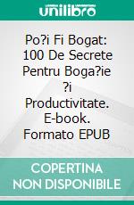 Po?i Fi Bogat: 100 De Secrete Pentru Boga?ie ?i Productivitate. E-book. Formato EPUB ebook