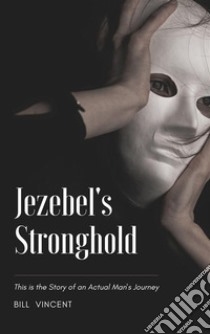 Jezebel's StrongholdThis is the Story of an Actual Man's Journey. E-book. Formato EPUB ebook di Bill Vincent