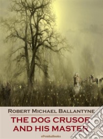 The Dog Crusoe and His Master (Annotated). E-book. Formato EPUB ebook di Robert Michael Ballantyne