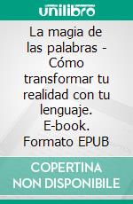 La magia de las palabras - Cómo transformar tu realidad con tu lenguaje. E-book. Formato EPUB ebook di Fer Rov