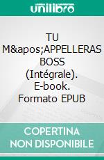 TU M&apos;APPELLERAS BOSS (Intégrale). E-book. Formato EPUB ebook