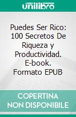 Puedes Ser Rico: 100 Secretos De Riqueza y Productividad. E-book. Formato EPUB ebook