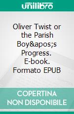 Oliver Twist or the Parish Boy&apos;s Progress. E-book. Formato EPUB ebook