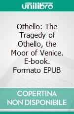 Othello: The Tragedy of Othello, the Moor of Venice. E-book. Formato EPUB ebook di William Shakespeare