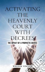 Activating the Heavenly Court with DecreesThe Impact of a Prophetic Decree. E-book. Formato EPUB ebook