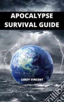 Apocalypse Survival Guide. E-book. Formato EPUB ebook di Leroy Vincent