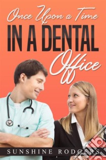 Once Upon a Time…In A Dental Office. E-book. Formato EPUB ebook di Sunshine Rodgers