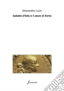 Isabella d'Este e il sacco di Roma. E-book. Formato EPUB ebook di Alessandro Luzio