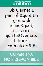 Bb Clarinet 1 part of &quot;Un giorno di regno&quot; for clarinet quartetOverture. E-book. Formato EPUB