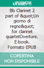 Bb Clarinet 2 part of "Un giorno di regno" for clarinet quartetOverture. E-book. Formato EPUB ebook