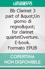 Bb Clarinet 3 part of "Un giorno di regno" for clarinet quartetOverture. E-book. Formato EPUB ebook