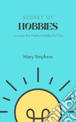 Secret of HobbiesUncover the Perfect Hobby for You. E-book. Formato EPUB ebook