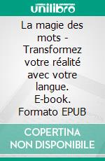 La magie des mots - Transformez votre réalité avec votre langue. E-book. Formato EPUB ebook