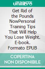 Get Rid of the Pounds NowPersonal Training Tips That Will Help You Lose Weight. E-book. Formato EPUB ebook di Jerry Crawford