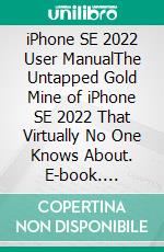 iPhone SE 2022 User ManualThe Untapped Gold Mine of iPhone SE 2022 That Virtually No One Knows About. E-book. Formato EPUB ebook di Brian McShore