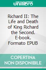 Richard II: The Life and Death of King Richard the Second. E-book. Formato EPUB ebook di William Shakespeare