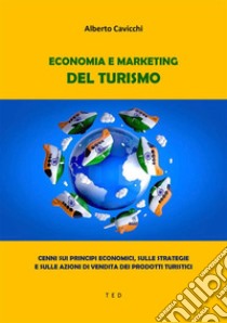 Economia e Marketing del TurismoCenni sui principi economici, sulle strategie e sulle azioni di vendita dei prodotti turistici. E-book. Formato EPUB ebook di Alberto Cavicchi