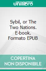 Sybil, or The Two Nations. E-book. Formato EPUB ebook di Benjamin Disraeli