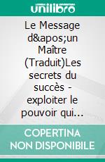 Le Message d&apos;un Maître (Traduit)Les secrets du succès - exploiter le pouvoir qui réside en chacun de nous. E-book. Formato EPUB ebook